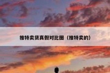 推特卖货真假对比图（推特卖的）