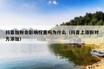 抖音加粉会影响权重吗为什么（抖音上涨粉对方添加）