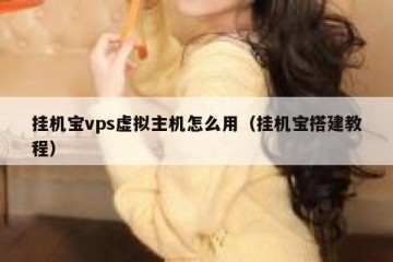 挂机宝vps虚拟主机怎么用（挂机宝搭建教程）