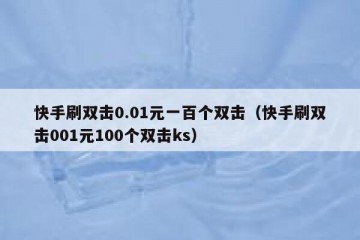 快手刷双击0.01元一百个双击（快手刷双击001元100个双击ks）