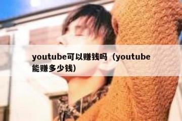 youtube可以赚钱吗（youtube能赚多少钱）