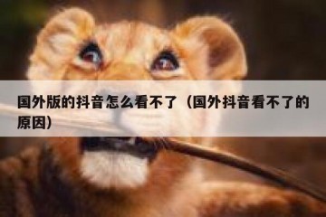 国外版的抖音怎么看不了（国外抖音看不了的原因）