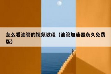 怎么看油管的视频教程（油管加速器永久免费版）