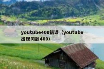 youtube400错误（youtube出现问题400）