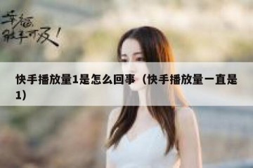 快手播放量1是怎么回事（快手播放量一直是1）