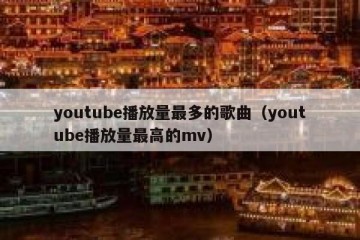 youtube播放量最多的歌曲（youtube播放量最高的mv）