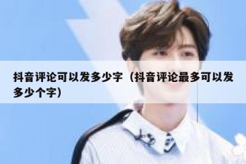 抖音评论可以发多少字（抖音评论最多可以发多少个字）