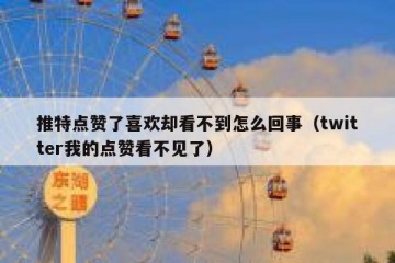推特点赞了喜欢却看不到怎么回事（twitter我的点赞看不见了）