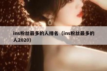 ins粉丝最多的人排名（ins粉丝最多的人2020）