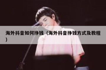 海外抖音如何挣钱（海外抖音挣钱方式及教程）