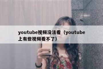 youtube视频没法看（youtube上有些视频看不了）