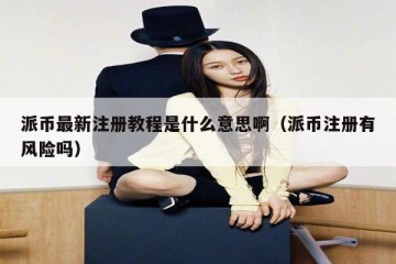 派币最新注册教程是什么意思啊（派币注册有风险吗）