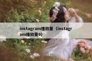 instagram播放量（instagram播放量0）