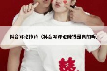 抖音评论作诗（抖音写评论赚钱是真的吗）