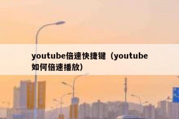 youtube倍速快捷键（youtube如何倍速播放）