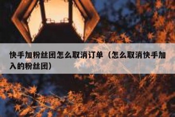 快手加粉丝团怎么取消订单（怎么取消快手加入的粉丝团）
