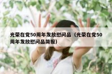 光荣在党50周年发放慰问品（光荣在党50周年发放慰问品简报）