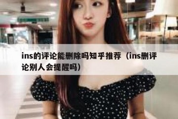 ins的评论能删除吗知乎推荐（ins删评论别人会提醒吗）