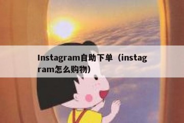 Instagram自助下单（instagram怎么购物）