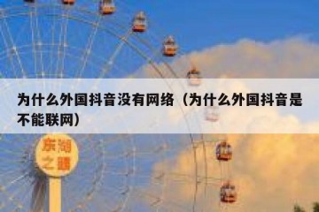 为什么外国抖音没有网络（为什么外国抖音是不能联网）