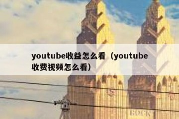 youtube收益怎么看（youtube收费视频怎么看）