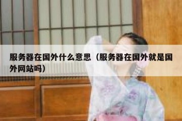 服务器在国外什么意思（服务器在国外就是国外网站吗）