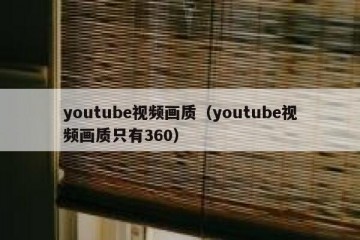 youtube视频画质（youtube视频画质只有360）