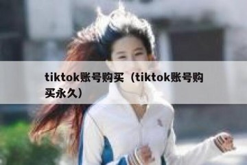 tiktok账号购买（tiktok账号购买永久）