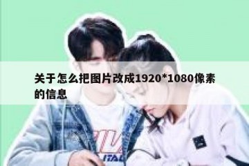 关于怎么把图片改成1920*1080像素的信息