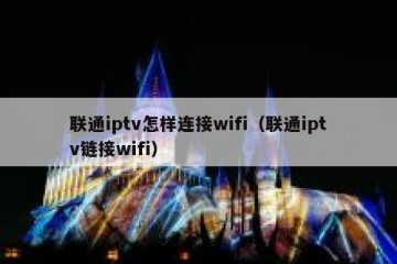 联通iptv怎样连接wifi（联通iptv链接wifi）