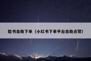 脸书自助下单（小红书下单平台自助点赞）
