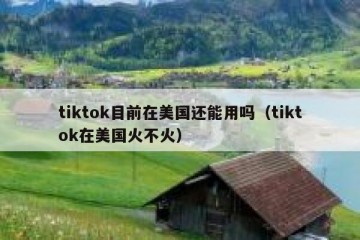 tiktok目前在美国还能用吗（tiktok在美国火不火）