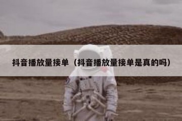 抖音播放量接单（抖音播放量接单是真的吗）