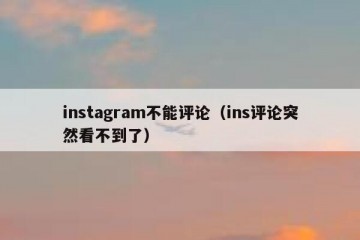 instagram不能评论（ins评论突然看不到了）