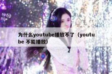 为什么youtube播放不了（youtube 不能播放）