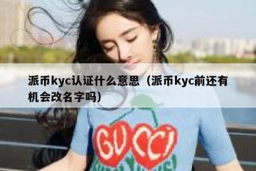 派币kyc认证什么意思（派币kyc前还有机会改名字吗）
