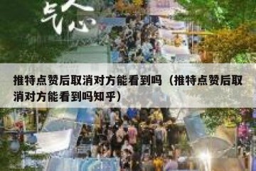 推特点赞后取消对方能看到吗（推特点赞后取消对方能看到吗知乎）