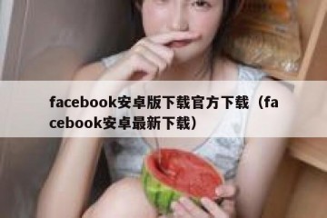 facebook安卓版下载官方下载（facebook安卓最新下载）