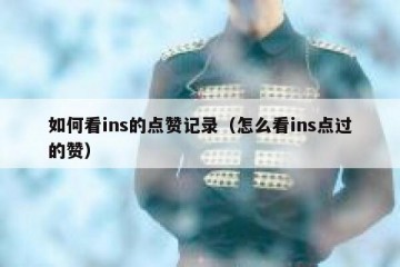 如何看ins的点赞记录（怎么看ins点过的赞）