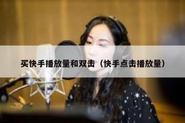 买快手播放量和双击（快手点击播放量）