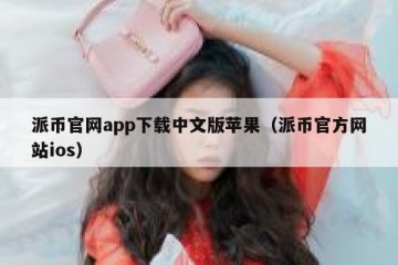 派币官网app下载中文版苹果（派币官方网站ios）
