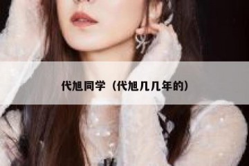 代旭同学（代旭几几年的）