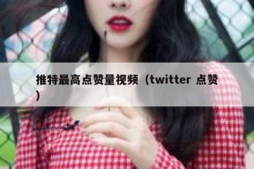 推特最高点赞量视频（twitter 点赞）