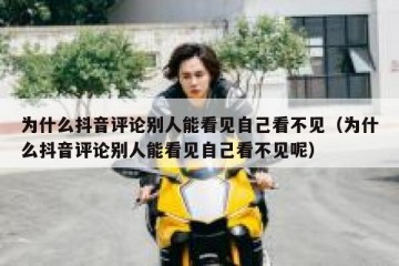 为什么抖音评论别人能看见自己看不见（为什么抖音评论别人能看见自己看不见呢）