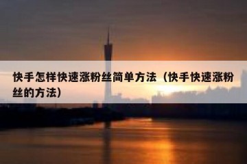 快手怎样快速涨粉丝简单方法（快手快速涨粉丝的方法）
