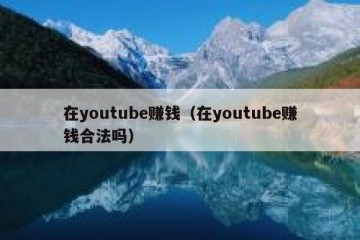 在youtube赚钱（在youtube赚钱合法吗）
