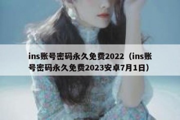 ins账号密码永久免费2022（ins账号密码永久免费2023安卓7月1日）