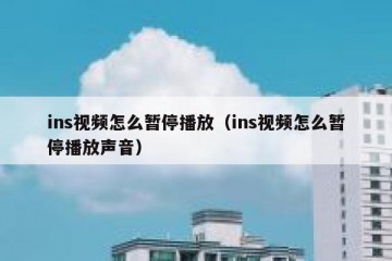 ins视频怎么暂停播放（ins视频怎么暂停播放声音）