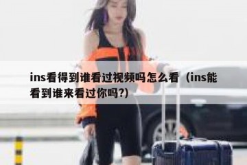 ins看得到谁看过视频吗怎么看（ins能看到谁来看过你吗?）