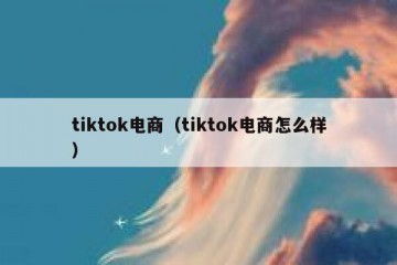 tiktok电商（tiktok电商怎么样）